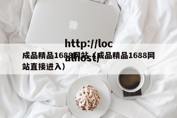成品精品1688网站（成品精品1688网站直接进入）