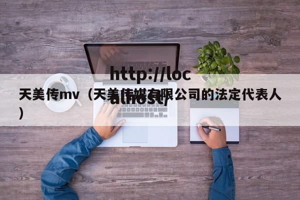 天美传mv(天美传媒有限公司的法定代表人)