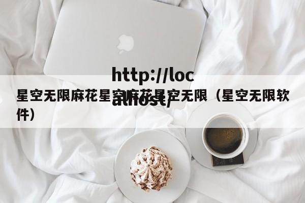 星空无限麻花星空麻花星空无限（星空无限软件）
