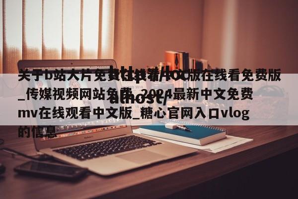 关于b站大片免费在线看中文版在线看免费版_传媒视频网站免费_2024最新中文免费mv在线观看中文版_糖心官网入口vlog的信息